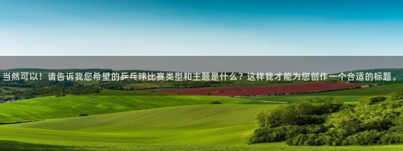 当然可以！请告诉我您希望的乒乓球比赛类型和主题是什么？这样我