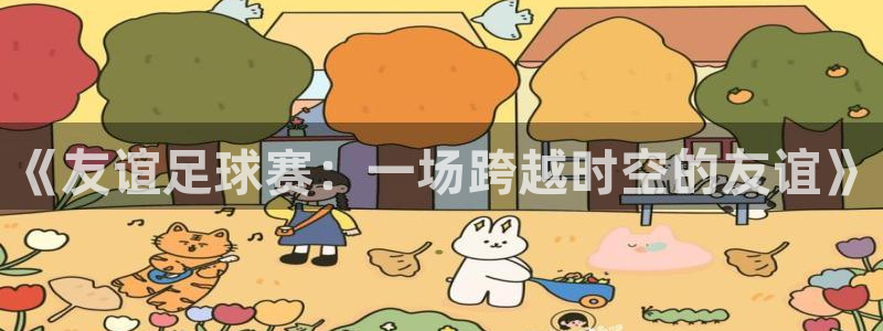 《友谊足球赛：一场跨越时空的友谊》