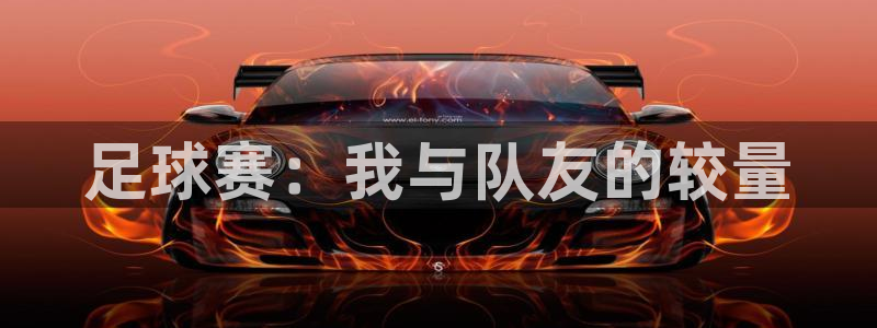 好博体育app下载安装最新版：足球赛：我与队友的较量