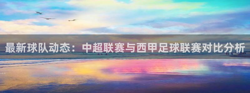 好博体育平台怎么样知乎：最新球队动态：中超联赛与西甲足球联赛