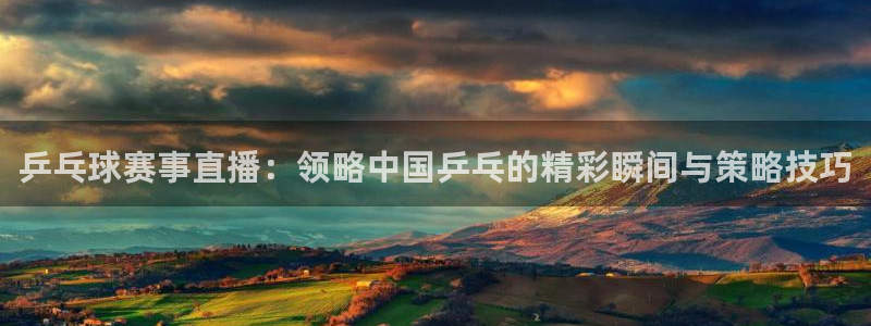 好博体育平台全新升级：乒乓球赛事直播：领略中国乒乓的精彩瞬间