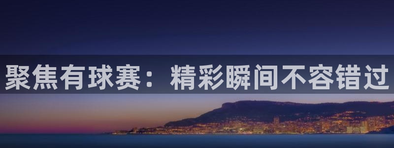 好博体育app下载最新官网入口手机版：聚焦有球赛：精彩瞬间不