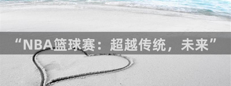 好博体育平台入口官网：“NBA篮球赛：超越传统，未来”